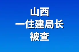 山西一住建局长被查！#黄河电视台 #山西dou知道 #清廉山西视频封面