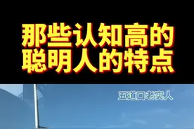 那些认知高的聪明人的特点！ 那些认知高的聪明人的特点！#五道口老实人 #五道口老实青年 #五道口不老实人 #认知 #干货视频封面
