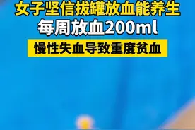#女子坚信拔罐放血能养生每周放血200ml，慢性失血导致重度贫血