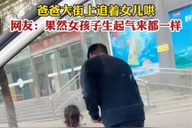 爸爸大街上追着女儿哄，网友：果然女孩子生起气来都一样视频封面