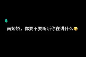 南娇娇，你要不要听听你在讲什么？🤣#南欲 #南9 #少欲视频封面
