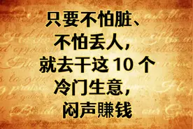 只要不怕脏、不怕丢人，就去干这 10 个冷门生意，闷声賺钱！视频封面