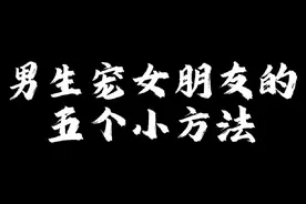 男生宠女朋友的五个小方法#恋爱日常 #发给你喜欢的人吧 #谈恋爱视频封面
