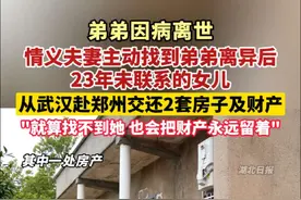 就算找不到她也会把财产永远留着！弟弟因病离世，情义夫妻主动找到弟弟离异后23年未联系的女儿，从武汉赴郑州交还2套房子及财产！（剪辑：鲲鹏）视频封面