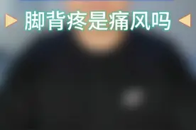 脚背痛就是痛风吗？你怎么看？#dou来说健康 #脚背疼是痛风吗视频封面