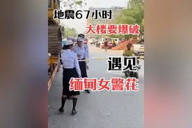 缅甸地震后67小时，大楼要爆破，第一次遇到缅甸女警花！ #地震 #内容过于真实 #警花 #救援 #环球旅行视频封面