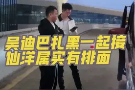 巴扎黑活动吴迪巴扎黑一起亲自去接仙洋，这排面够用#仙洋#吴迪#巴扎黑