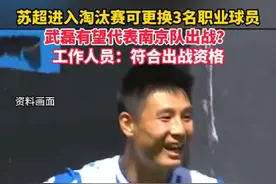 #苏超 进入淘汰赛可更换3名职业球员。#武磊 有望代表南京队出战？工作人员：符合出战资格！视频封面