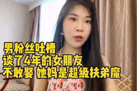 男粉丝吐槽谈了4年的女朋友：不敢娶，她妈是超级扶弟魔视频封面