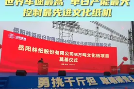 岳阳林纸将建世界车速最高、单日产能最大、控制最先进文化纸机视频封面