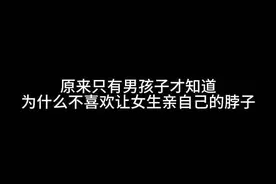 #感情 #爱情 原来只有男孩子才知道为什么不喜欢让女生亲自己的脖子@抖音短视频 #声控 #内容过于真实 #凡仔哟
