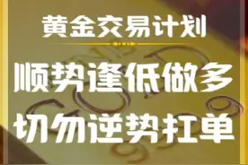 黄金交易计划，顺势逢低做多，突破回调进场，切勿逆势扛单。视频封面