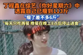 近日，@时代少年团—丁程鑫 在节目中透露了自己的减肥成果：纯靠节食瘦6斤，体重瘦至113斤，每天只吃两顿，晚上过8点不进食，饿就忍，现在习惯了已经不饿了。#丁程鑫 #丁程鑫减肥减到113斤 #时代少年团 #时代少年团丁程鑫 #丁程鑫自曝减肥秘诀视频封面