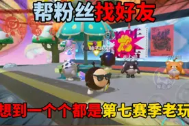 蛋仔派对：帮粉丝找好友，没想到一个个都是第七赛季老玩家