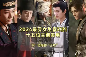 2024最受女生喜欢的十五位古装美男，第一位堪称“王炸”视频封面
