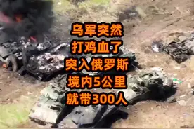 乌军突然打鸡血了？突入俄罗斯境内5公里就带300人？视频封面