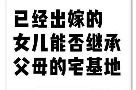 已经出嫁的女儿能否继承父母的宅基地图片