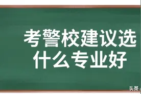 上警校，选择那个专业更好？图片