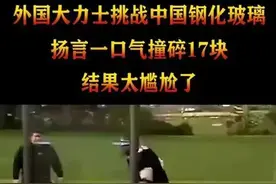 新西兰猛男挑战中国钢化玻璃强度，失败后吐槽中国玻璃厂不讲武德图片