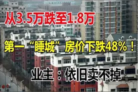 从3.5万跌至1.8万，第一“睡城”房价下跌48%？业主：依旧卖不掉图片