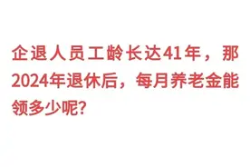 企退人员工龄长达41年，那2024年退休后，每月养老金能领多少呢？图片