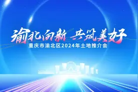 渝北区打响2024年土地招商“第一枪”，优质地块重磅亮相图片
