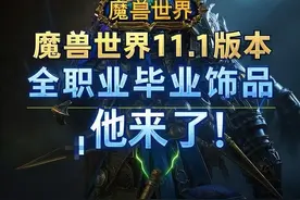 魔兽世界11.1版本，全职毕业饰品，他来了！图片