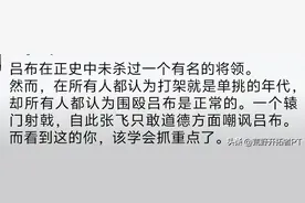 终于理解为啥吕布从没斩杀有名大将,却被称为第一猛将!评论太精辟图片