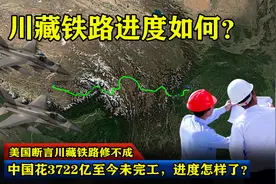美国断言川藏铁路修不成，中国花3722亿至今未完工，进度怎样了？图片