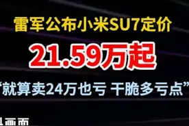 小米SU7价格公布！雷军：24万也亏，干脆多亏点！笑死在评论区图片