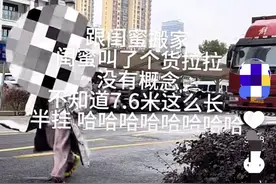 女生喊货拉拉搬家，对尺寸没概念叫来了7米6的半挂，评论区笑翻了图片