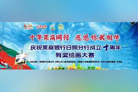 奖金丰厚！“十年莱商同行 感恩你我相伴”庆祝莱商银行日照分行成立十周年有奖征文、绘画大赛开赛！图片