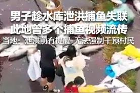 男子趁水库泄洪捕鱼失联 当地回应：泄洪前有提醒，无法强制干预村民图片