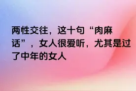 两性交往，这十句“肉麻话”，女人很爱听，尤其是过了中年的女人图片