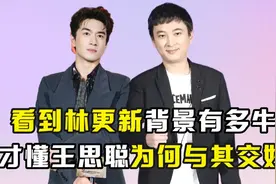 看到林更新背景有多牛 才懂王思聪为何与其成了“铁哥们”图片