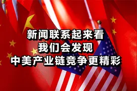 新闻如果联系起来看，我们会发现，中美产业链竞争更精彩！图片
