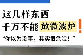 听劝！这7种东西千万不要放进微波炉，否则真的会“炸厨房”！图片