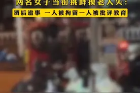 小仙女炸裂啊！两女子酒后摸老人头！一人拘留，一人批评教育！图片