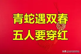 明年是蛇年，老人说“青蛇遇双春，五人要穿红”，指哪5人？图片