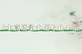 推荐6本非常硬核的中医小说！专业性强，干货满满，很值得一看！图片