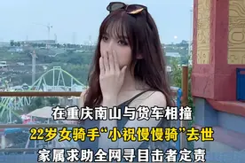 在重庆南山与货车相撞22岁女骑手“小祝慢慢骑”去世 家属求助全网寻目击者定责 
知情者：她是新手 那条路很难跑
（编辑：罗钧栋 李婕舒 实习生 李思欣；审签：紫薇）视频封面