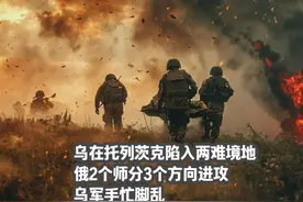 乌在托列茨克陷入两难境地，俄2个师分3个方向进攻，乌手忙脚乱视频封面