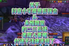 关于抖音小宇魔兽后援会的后续，老魔人要被起诉了！ #魔兽世界