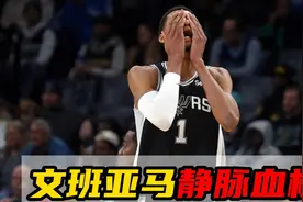波什魔咒再现！文班亚马静脉血栓赛季报销，痛失盖帽王与DPOY视频封面