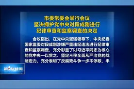 市委常委会举行会议 坚决拥护党中央对段成刚进行纪律审查和监察调查的决定视频封面