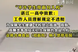 “#不许学生带面包入校  ”，湛江一高中致歉：工作人员理解规定不透彻，为保障学生健康，学校禁止高油、高脂、高糖类零食及无卫生保障的食品入校，误将合规食品（如面包）纳入禁带范围视频封面