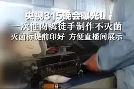 央视315晚会曝光！一次性内裤徒手制作不灭菌，灭菌标提前印好 方便直播间展示视频封面