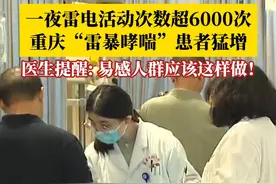 一夜雷电活动次数超6000次，重庆“雷暴哮喘”患者猛增，出现咳嗽、胸闷气短、呼吸困难等症状。医生提醒：易感人群在雷雨天应该这样做！#全国多地雷暴哮喘患者增加#第1眼TV口说有屏#媒体精选计划视频封面
