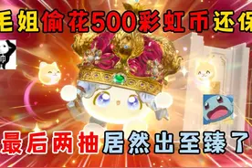 蛋仔派对：被毛姐偷花500彩虹币还保底，最后两抽居然出至臻！