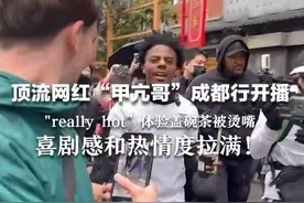 顶流网红“甲亢哥”成都行开播  "really hot!”体验盖碗茶被烫嘴 喜剧感和热情度拉满！视频封面